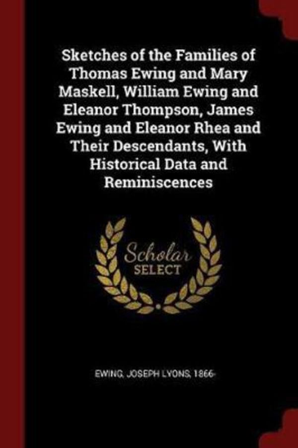 Cover Art for 9781376105100, Sketches of the Families of Thomas Ewing and Mary Maskell, William Ewing and Eleanor Thompson, James Ewing and Eleanor Rhea and Their Descendants, With Historical Data and Reminiscences by Joseph Lyons 1866- Ewing