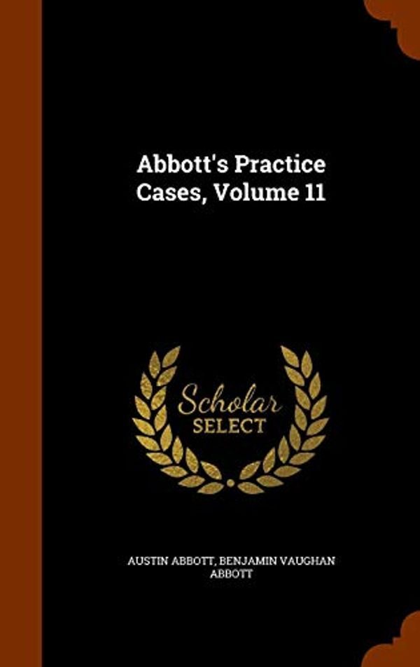 Cover Art for 9781346098258, Abbott's Practice Cases, Volume 11 by Austin Abbott, Benjamin Vaughan Abbott