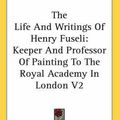 Cover Art for 9780548098608, The Life And Writings Of Henry Fuseli: Keeper And Professor Of Painting To The Royal Academy In London V2 by John Knowles