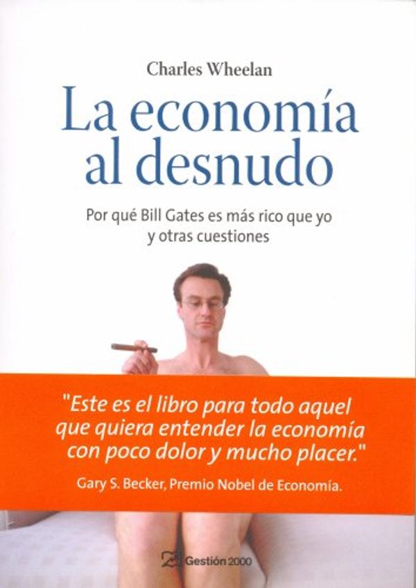 Cover Art for 9788496612907, La economía al desnudo : por qué Bill Gates es más rico que yo y otras cuestiones by Charles Wheelan