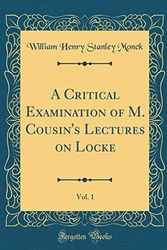 Cover Art for 9780267648672, A Critical Examination of M. Cousin's Lectures on Locke, Vol. 1 (Classic Reprint) by William Henry Stanley Monck