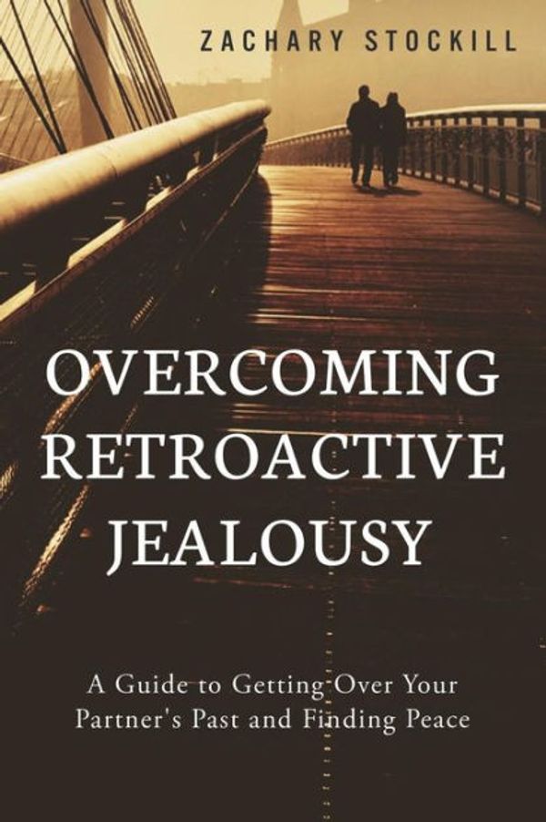 Cover Art for 9781502891921, Overcoming Retroactive Jealousy: A Guide to Getting Over Your Partner's Past and Finding Peace by Zachary Stockill