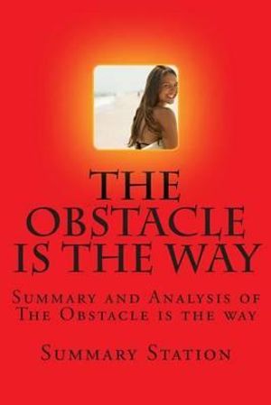 Cover Art for 9781501028786, The Obstacle is the Way: Summary and Analysis of The Obstacle is the way by Summary Station