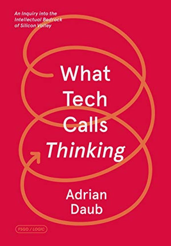 Cover Art for B084M1NCF7, What Tech Calls Thinking: An Inquiry into the Intellectual Bedrock of Silicon Valley (FSG Originals x Logic) by Adrian Daub