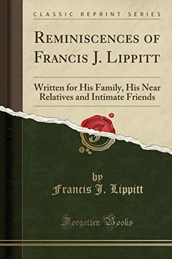 Cover Art for 9780282581664, Reminiscences of Francis J. Lippitt: Written for His Family, His Near Relatives and Intimate Friends (Classic Reprint) by Francis J. Lippitt