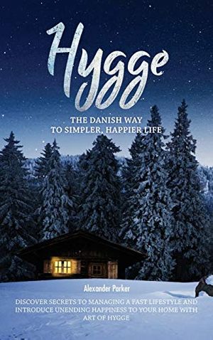 Cover Art for 9788395850493, Hygge: The Danish Way To Simpler, Happier Life. Discover Secrets To Managing A Fast Lifestyle And Introduce Unending Happiness To Your Home With Art Of Hygge. by Alexander Parker
