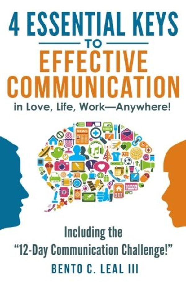 Cover Art for 9781546581734, 4 Essential Keys to Effective Communication in Love, Life, Work--Anywhere!: Including the "12-Day Communication Challenge!" by Bento C. Leal III