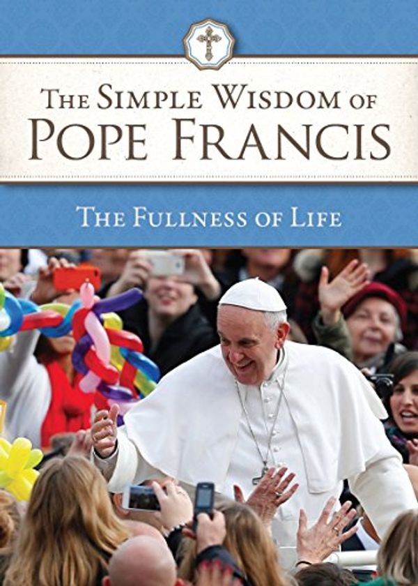 Cover Art for 9781601374738, Simple Wisdom of Pope Francis, The Fullness of Life, Vol. 4 by US Conference of Catholic Bishops