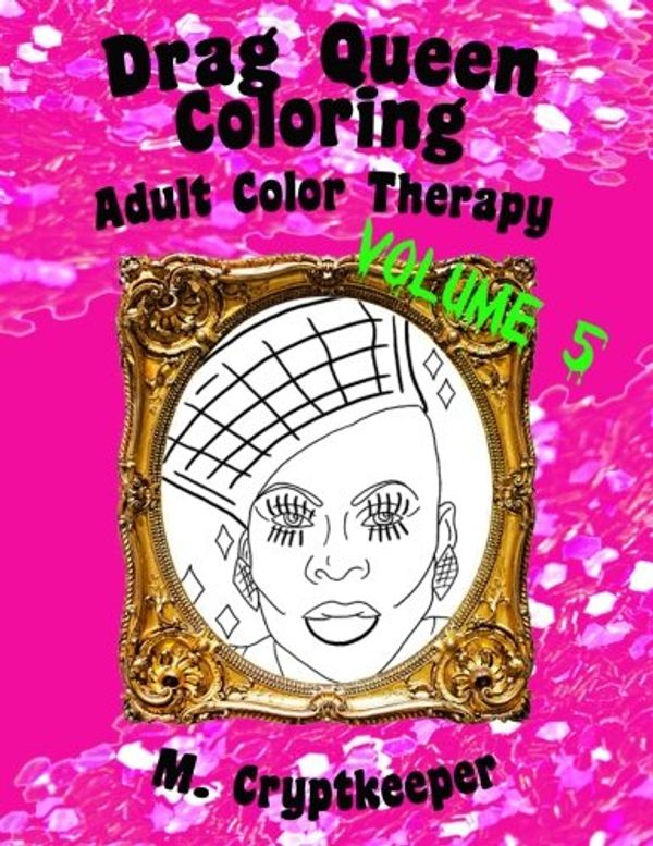 Cover Art for 9781548091255, Drag Queen Coloring Book Volume 5: Adult Color Therapy: Featuring Vivacious, Coco Montrese, Delta Work, Alexis Mateo, April Carrión, Kandy Ho, Robbie ... And Venus D-Lite From Rupaul's Drag Race by M Cryptkeeper