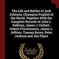 Cover Art for 9781375939683, The Life and Battles of Jack Johnson, Champion Pugilist of the World. Together With the Complete Records of John L. Sullivan, James J. Corbett, Robert ... Tommy Burns, Peter Jackson and Jim Flynn by Richard Kyle Fox