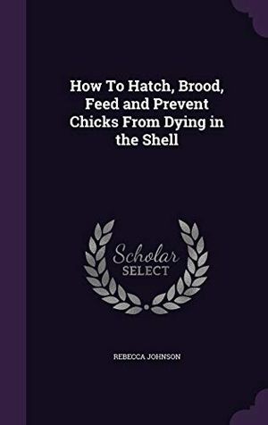 Cover Art for 9781341073076, How To Hatch, Brood, Feed and Prevent Chicks From Dying in the Shell by Rebecca Johnson