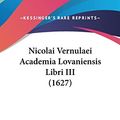 Cover Art for 9781104961947, Nicolai Vernulaei Academia Lovaniensis Libri III (1627) by Nicolaus Vernulaeus