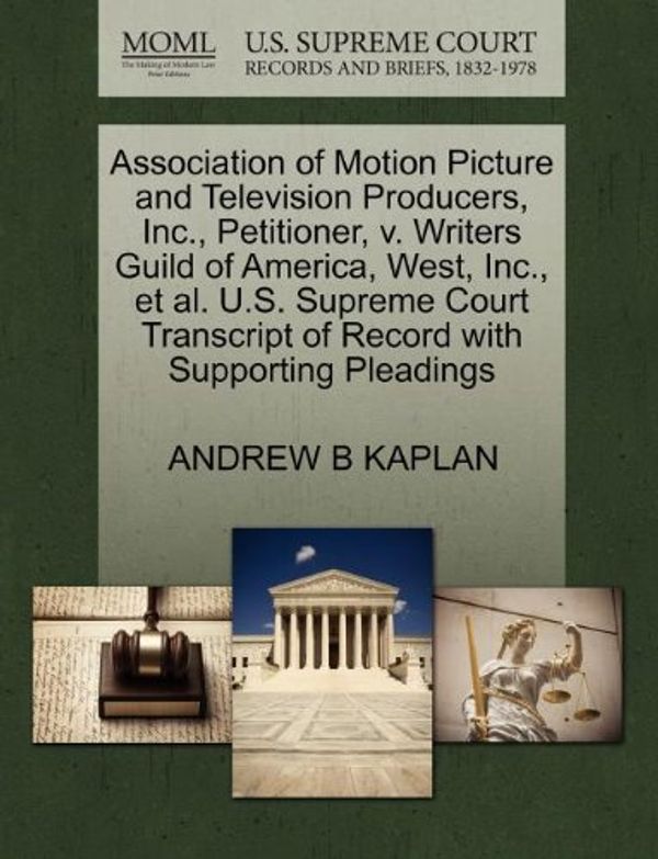 Cover Art for 9781270672562, Association of Motion Picture and Television Producers, Inc., Petitioner, v. Writers Guild of America, West, Inc., et al. U.S. Supreme Court Transcript of Record with Supporting Pleadings by Andrew B. Kaplan