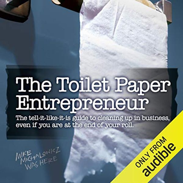 Cover Art for B00FL1EL94, The Toilet Paper Entrepreneur: The Tell-it-Like-it-is Guide to Cleaning Up in Business, Even if You Are at the End of Your Roll by Mike Michalowicz