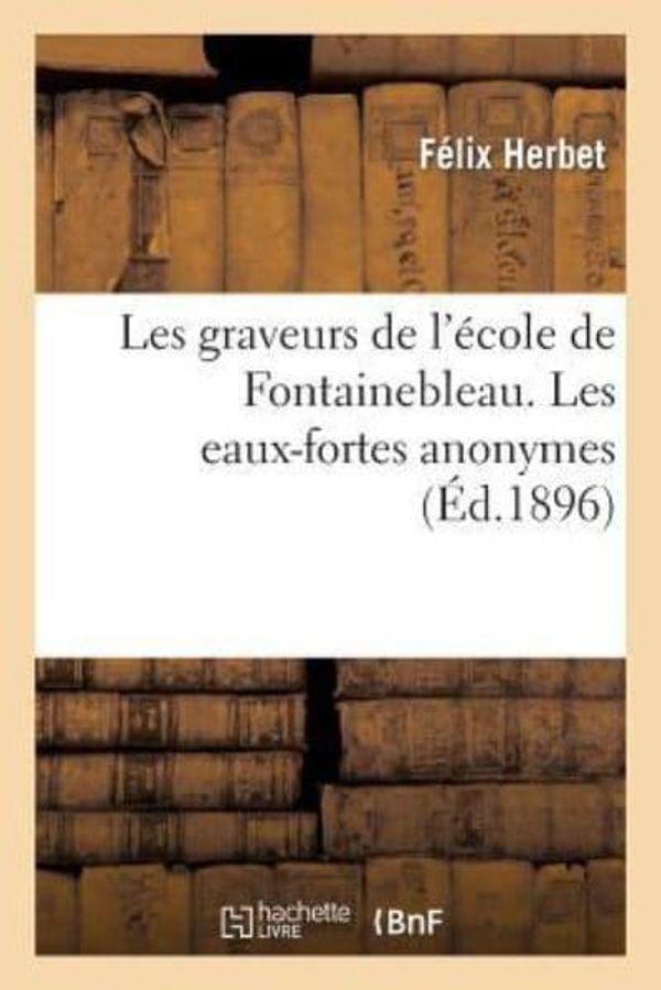 Cover Art for 9782012732353, Les Graveurs de L’Ecole de Fontainebleau. Les Eaux-Fortes Anonymes by Felix Herbet