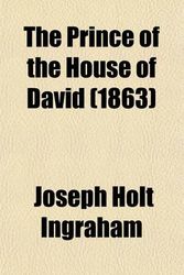 Cover Art for 9780217365918, The Prince of the House of David; Or, Three Years in the Holy City. Being a Series of the Letters of Adina, a Jewess of Alexandria, Supposed to by Joseph Holt Ingraham