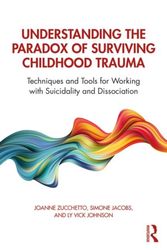 Cover Art for 9781138630857, Understanding the Paradox of Surviving Childhood Trauma: Techniques and Tools for Working with Suicidality and Dissociation by Joanne Zucchetto, Simone Jacobs, Vick Johnson, Ly