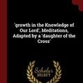 Cover Art for 9781375769853, 'growth in the Knowledge of Our Lord', Meditations, Adapted by a 'daughter of the Cross' by De Brandt, Charles Michel A.