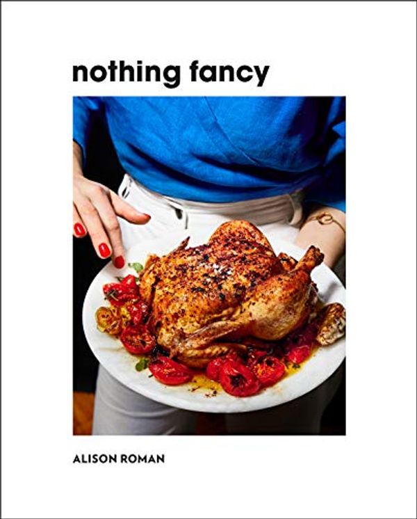 Cover Art for B07PVW83S9, Nothing Fancy: Unfussy Food for Having People Over by Alison Roman