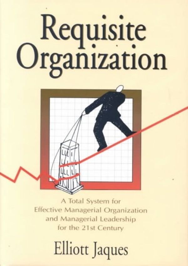 Cover Art for 9781886436046, Requisite Organization: A Total System for Effective Managerial Organization and Managerial Leadership for the 21st Century : Amended by Elliott Jaques