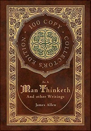 Cover Art for 9781772269611, As a Man Thinketh and other Writings: From Poverty to Power, Eight Pillars of Prosperity, The Mastery of Destiny, and Out from the Heart (100 Copy Collector's Edition) by James Allen