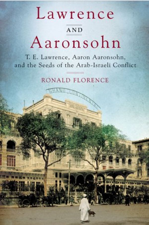 Cover Art for 9780670063512, Lawrence and Aaronsohn: T. E. Lawrence, Aaron Aaronsohn, and the Seeds of the Arab-Israeli Conflict by Ronald Florence