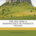 Cover Art for 9781145850026, His Last Bow; A Reminiscence of Sherlock Holmes by Arthur Conan Doyle