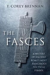 Cover Art for 9780197644881, The Fasces: A History of Ancient Rome's Most Dangerous Political Symbol by Brennan, T. Corey (Professor, Professor, Rutgers School of Arts and Sciences)