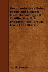 Cover Art for 9781446020890, Broad Yorkshire - Being Poems And Sketches From The Writings Of Castillo, Mrs. G. M. Tweddell, Reed, Brown, Lewis And Others. by W. H. Burnett