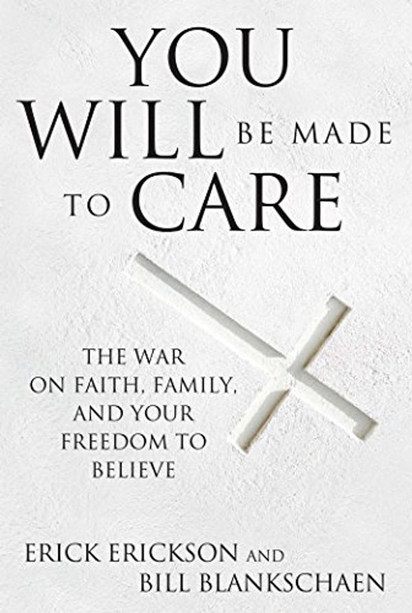 Cover Art for 9781621574743, You Will Be Made to Care: The War on Your Freedom to Believe by Erick Erickson