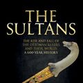 Cover Art for 9781445668604, The Sultans: The Rise and Fall of the Ottoman Rulers and Their World: A 600-Year History by Jem Duducu