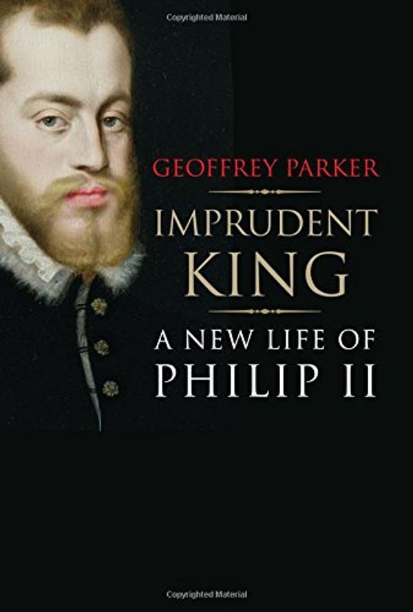 Cover Art for 9780300196535, Imprudent King: A New Life of Philip II by Geoffrey Parker