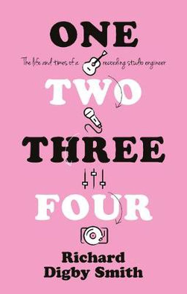 Cover Art for 9781912881208, One, Two, Three, Four: The life and times of a recording studio engineer by Richard Digby Smith