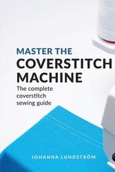 Cover Art for 9789163961519, Master the Coverstitch Machine: The complete coverstitch sewing guide by Lundström, Johanna