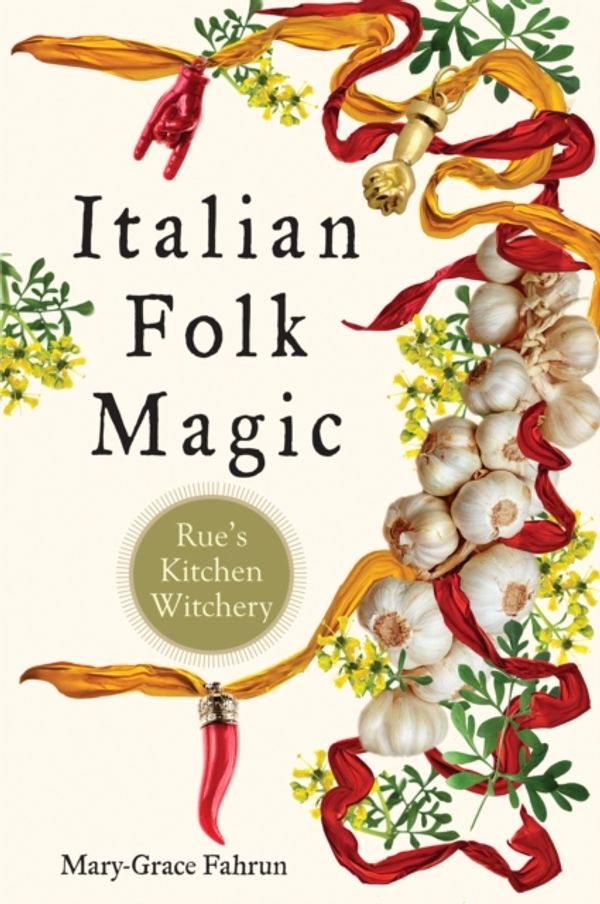 Cover Art for 9781578636181, Italian Folk MagicRue'S Kitchen Witchery by Mary-Grace Fahrun