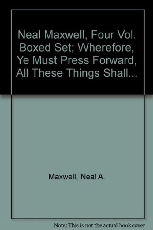 Cover Art for 9780875796079, Neal Maxwell, Four Vol. Boxed Set; Wherefore, Ye Must Press Forward, All These Things Shall... by Maxwell, Neal A.