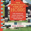 Cover Art for 9781514007907, The Spiritually Vibrant Home: The Power of Messy Prayers, Loud Tables, and Open Doors by Don Everts