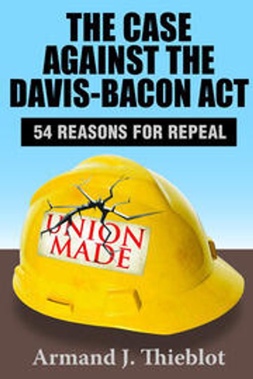 Cover Art for 9781138534537, The Case Against the Davis-Bacon Act: Fifty-Four Reasons for Repeal by Armand J. Thieblot