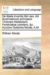 Cover Art for 9781170042779, de Literis Inventis Libri Sex. Ad Illustrissimum Principem Thomam Herbertum, Pembroki] Comitem, &C. Auctore Gulielmo Nicols, A.M. by William Nicols
