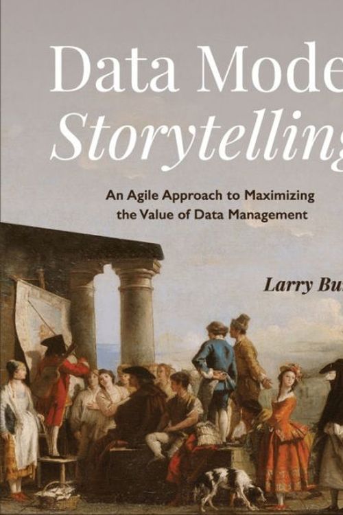 Cover Art for 9781634629492, Data Model Storytelling: An Agile Approach to Maximizing the Value of Data Management by Larry Burns