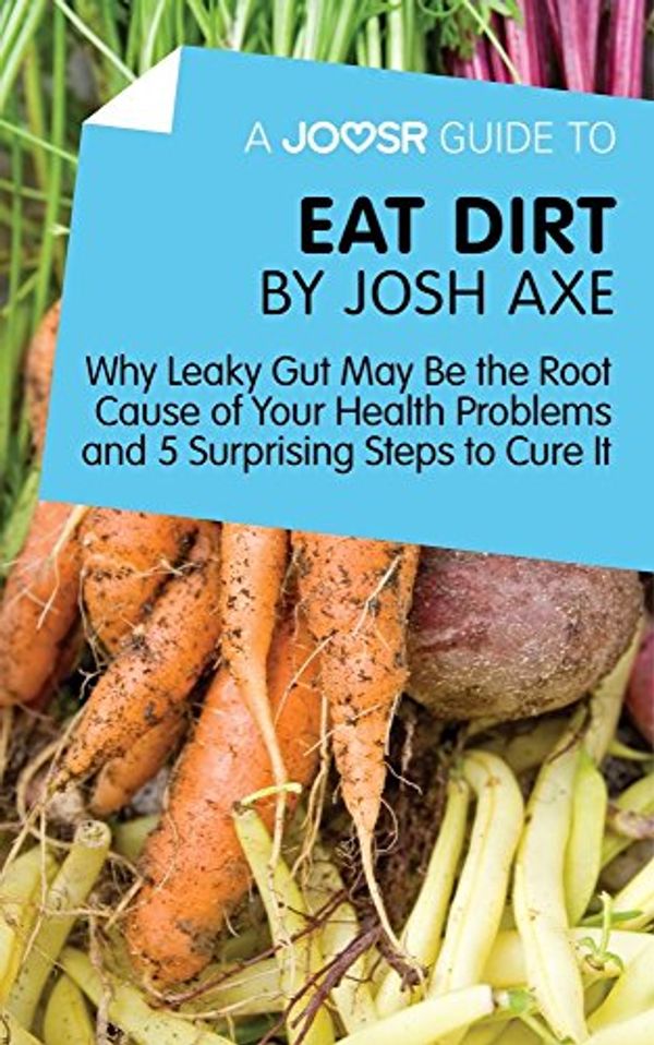 Cover Art for B01LK3DEKS, A Joosr Guide to... Eat Dirt by Josh Axe: Why Leaky Gut May Be the Root Cause of Your Health Problems and 5 Surprising Steps to Cure It by Joosr