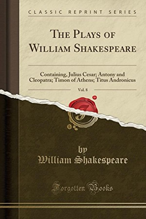 Cover Art for 9781333105426, The Plays of William Shakespeare, Vol. 8: Containing, Julius Cesar; Antony and Cleopatra; Timon of Athens; Titus Andronicus (Classic Reprint) by William Shakespeare