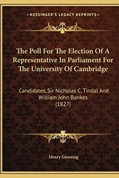 Cover Art for 9781165579143, The Poll for the Election of a Representative in Parliament for the University of Cambridge: Candidates, Sir Nicholas C. Tindal and William John Banke by Henry Gunning