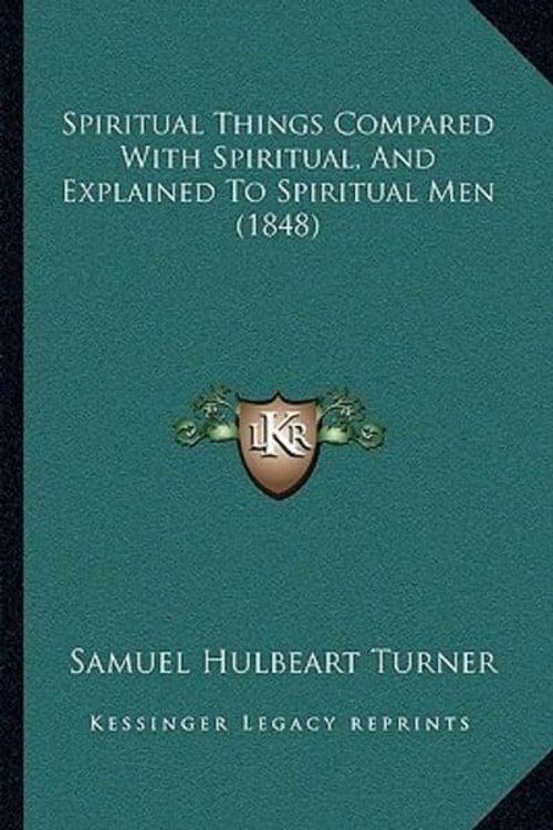 Cover Art for 9781165891375, Spiritual Things Compared with Spiritual, and Explained to Spiritual Men (1848) by Samuel Hulbeart Turner