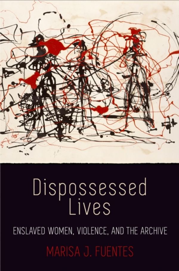 Cover Art for 9780812224184, Dispossessed Lives: Enslaved Women, Violence, and the Archive (Early American Studies) by Marisa J. Fuentes
