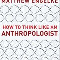 Cover Art for 9781400889525, How to Think Like an Anthropologist by Matthew Engelke