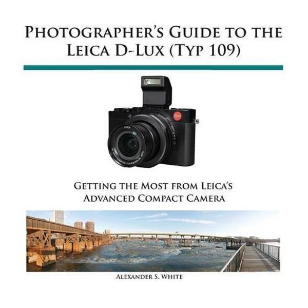 Cover Art for 9781937986346, Photographer's Guide to the Leica D-Lux (Typ 109) by Alexander S. White