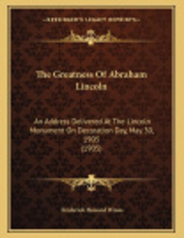 Cover Art for 9781163925164, The Greatness Of Abraham Lincoln: An Address Delivered At The Lincoln Monument On Decoration Day, May 30, 1905 (1905) by Frederick Howard Wines
