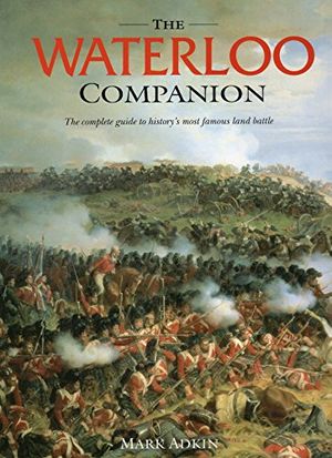 Cover Art for 0011557018547, Waterloo Companion, The: The Complete Guide to History's Most Famous Land Battle by Mark Adkin