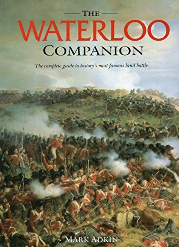 Cover Art for 0011557018547, Waterloo Companion, The: The Complete Guide to History's Most Famous Land Battle by Mark Adkin